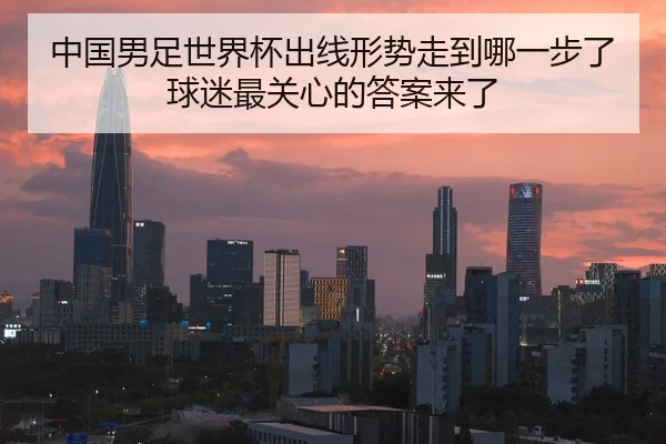 中国男足世界杯出线形势走到哪一步了球迷最关心的答案来了 | Tencent Sports